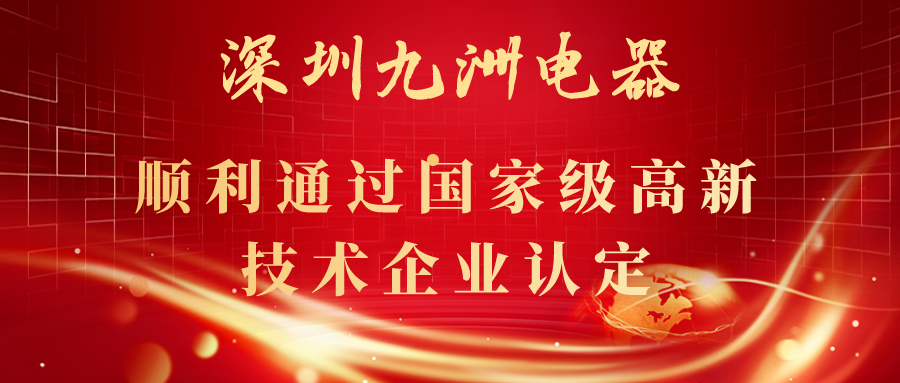 深圳九洲電器順利通過國(guó)家級(jí)高新技術(shù)企業(yè)認(rèn)定！ 

